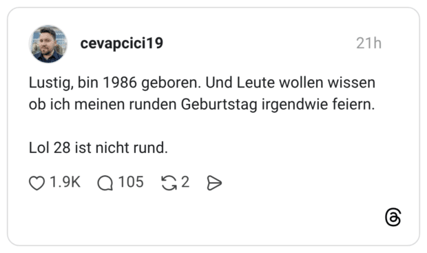 Lustig, bin 1986 geboren. Und Leute wollen wissen ob ich meinen runden Geburtstag irgendwie feiern. Lol 28 ist nicht rund.