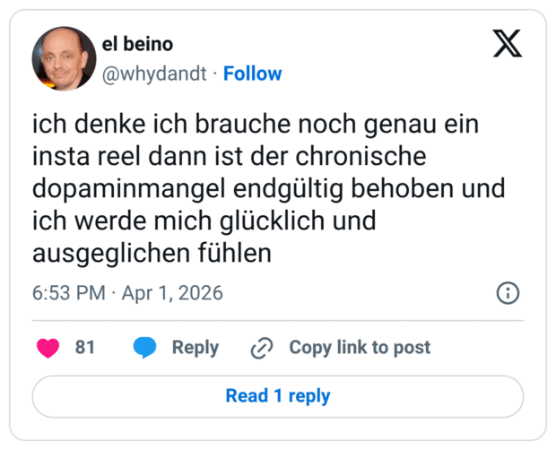 ich denke ich brauche noch genau ein insta reel dann ist der chronische dopaminmangel endgültig behoben und ich werde mich glücklich und ausgeglichen fühlen