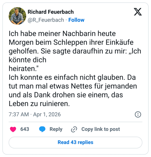 Ich habe meiner Nachbarin heute Morgen beim Schleppen ihrer Einkäufe geholfen. Sie sagte daraufhin zu mir: „Ich könnte dich heiraten." Ich konnte es einfach nicht glauben. Da tut man mal etwas Nettes für jemanden und als Dank drohen sie einem, das Leben zu ruinieren.