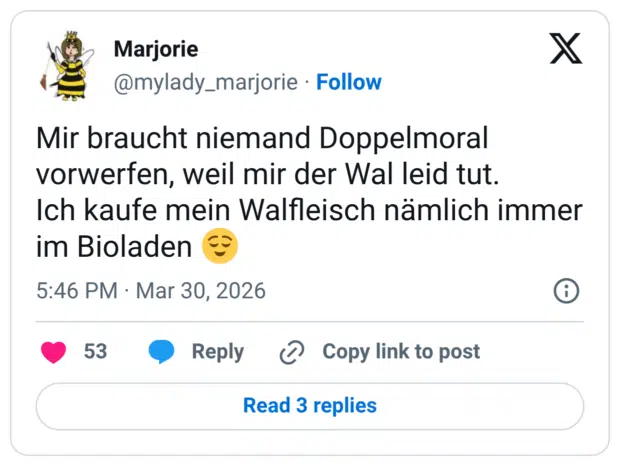 Mir braucht niemand Doppelmoral vorwerfen, weil mir der Wal leid tut. Ich kaufe mein Walfleisch nämlich immer im Bioladen