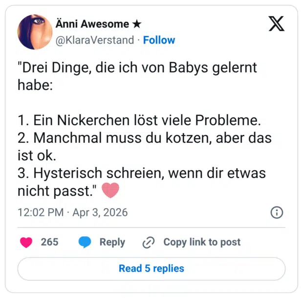 "Drei Dinge, die ich von Babys gelernt habe: 1. Ein Nickerchen löst viele Probleme. 2. Manchmal muss du kotzen, aber das ist ok. 3. Hysterisch schreien, wenn dir etwas nicht passt.