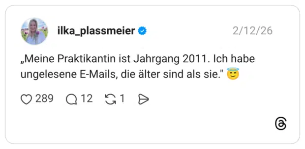 Meine Praktikantin ist Jahrgang 2011. Ich habe ungelesene E-Mails, die älter sind als sie.