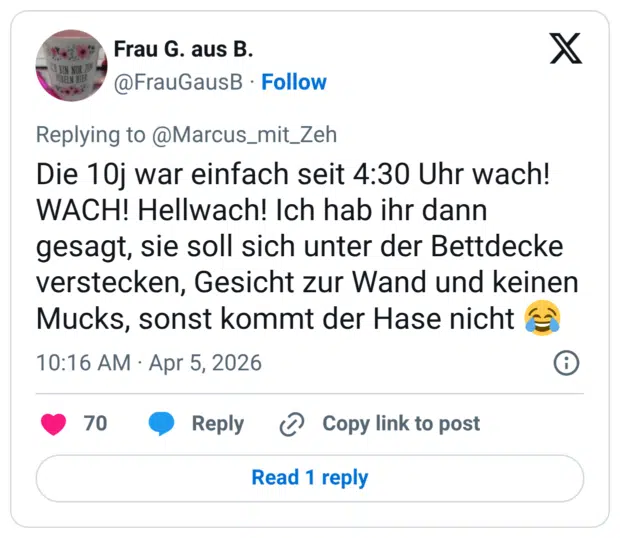 Die 10j war einfach seit 4:30 Uhr wach! WACH! Hellwach! Ich hab ihr dann gesagt, sie soll sich unter der Bettdecke verstecken, Gesicht zur Wand und keinen Mucks, sonst kommt der Hase nicht 😂