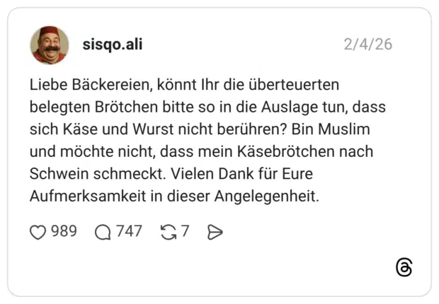Liebe Bäckereien, könnt Ihr die überteuerten belegten Brötchen bitte so in die Auslage tun, dass sich Käse und Wurst nicht berühren? Bin Muslim und möchte nicht, dass mein Käsebrötchen nach Schwein schmeckt. Vielen Dank für Eure Aufmerksamkeit in dieser Angelegenheit.