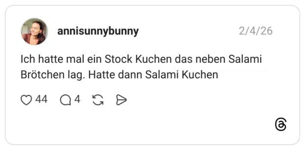 Ich hatte mal ein Stock Kuchen das neben Salami Brötchen lag. Hatte dann Salami Kuchen