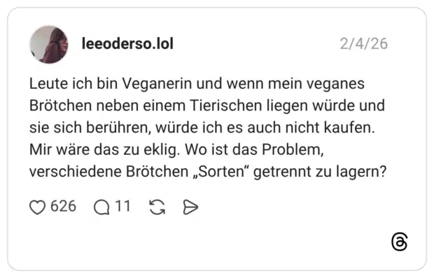 Leute ich bin Veganerin und wenn mein veganes Brötchen neben einem Tierischen liegen würde und sie sich berühren, würde ich es auch nicht kaufen. Mir wäre das zu eklig. Wo ist das Problem, verschiedene Brötchen „Sorten" getrennt zu lagern?
