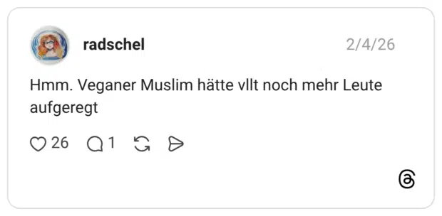 Hmm. Veganer Muslim hätte vllt noch mehr Leute aufgeregt