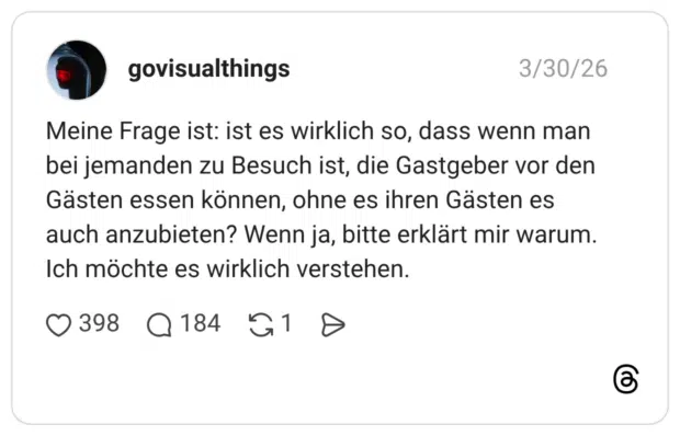 Meine Frage ist: ist es wirklich so, dass wenn man bei jemanden zu Besuch ist, die Gastgeber vor den Gästen essen können, ohne es ihren Gästen es auch anzubieten? Wenn ja, bitte erklärt mir warum. Ich möchte es wirklich verstehen.