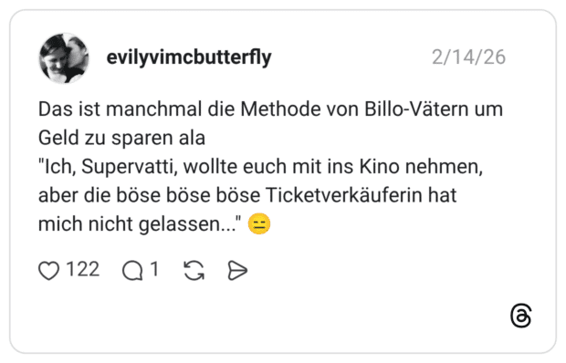 Das ist manchmal die Methode von Billo-Vätern um Geld zu sparen ala "Ich, Supervatti, wollte euch mit ins Kino nehmen, aber die böse böse böse Ticketverkäuferin hat mich nicht gelassen..."