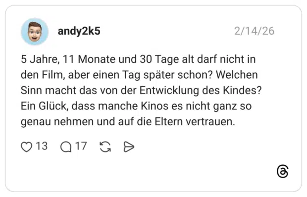 5 Jahre, 11 Monate und 30 Tage alt darf nicht in den Film, aber einen Tag später schon? Welchen Sinn macht das von der Entwicklung des Kindes? Ein Glück, dass manche Kinos es nicht ganz so genau nehmen und auf die Eltern vertrauen.