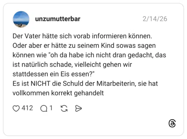 Der Vater hätte sich vorab informieren können. Oder aber er hätte zu seinem Kind sowas sagen können wie "oh da habe ich nicht dran gedacht, das ist natürlich schade, vielleicht gehen wir stattdessen ein Eis essen?" Es ist NICHT die Schuld der Mitarbeiterin, sie hat vollkommen korrekt gehandelt