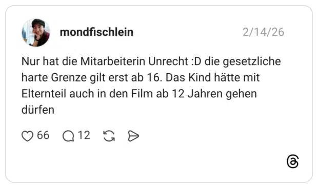 Nur hat die Mitarbeiterin Unrecht :D die gesetzliche harte Grenze gilt erst ab 16. Das Kind hätte mit Elternteil auch in den Film ab 12 Jahren gehen dürfen