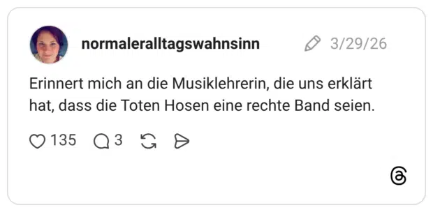 Erinnert mich an die Musiklehrerin, die uns erklärt hat, dass die Toten Hosen eine rechte Band seien.