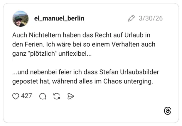 Auch Nichteltern haben das Recht auf Urlaub in den Ferien. Ich wäre bei so einem Verhalten auch ganz "plötzlich" unflexibel... ...und nebenbei feier ich dass Stefan Urlaubsbilder gepostet hat, während alles im Chaos unterging.