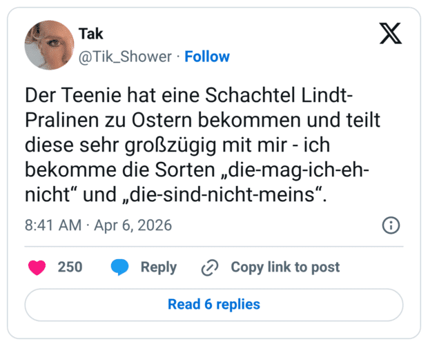 Der Teenie hat eine Schachtel Lindt-Pralinen zu Ostern bekommen und teilt diese sehr großzügig mit mir - ich bekomme die Sorten „die-mag-ich-eh-nicht“ und „die-sind-nicht-meins“.