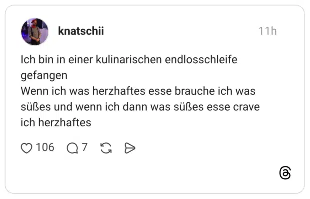 Ich bin in einer kulinarischen endlosschleife gefangen Wenn ich was herzhaftes esse brauche ich was süßes und wenn ich dann was süßes esse crave ich herzhaftes