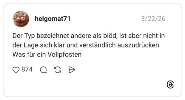 Der Typ bezeichnet andere als blöd, ist aber nicht in der Lage sich klar und verständlich auszudrücken. Was für ein Vollpfosten