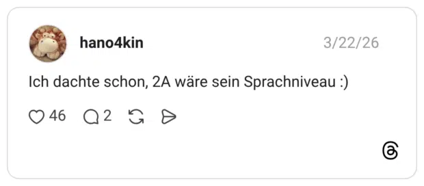 Ich dachte schon, 2A wäre sein Sprachniveau :)