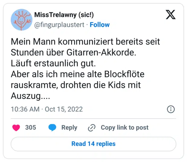 Mein Mann kommuniziert bereits seit Stunden über Gitarren-Akkorde. Läuft erstaunlich gut. Aber als ich meine alte Blockflöte rauskramte, drohten die Kids mit Auszug....
