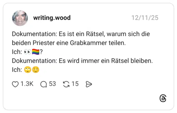 Dokumentation: Es ist ein Rätsel, warum sich die beiden Priester eine Grabkammer teilen. Ich: 👀🏳️🌈? Dokumentation: Es wird immer ein Rätsel bleiben. Ich: 🙄
