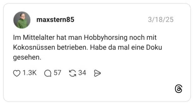 Im Mittelalter hat man Hobbyhorsing noch mit Kokosnüssen betrieben. Habe da mal eine Doku gesehen.