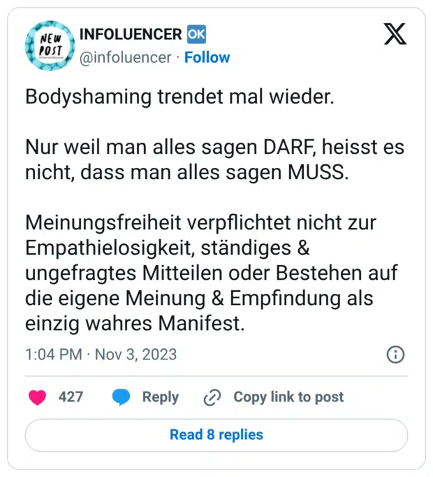 Bodyshaming trendet mal wieder. Nur weil man alles sagen DARF, heisst es nicht, dass man alles sagen MUSS. Meinungsfreiheit verpflichtet nicht zur Empathielosigkeit, ständiges & ungefragtes Mitteilen oder Bestehen auf die eigene Meinung & Empfindung als einzig wahres Manifest.