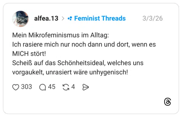 Mein Mikrofeminismus im Alltag: Ich rasiere mich nur noch dann und dort, wenn es MICH stört! Scheiß auf das Schönheitsideal, welches uns vorgaukelt, unrasiert wäre unhygenisch!