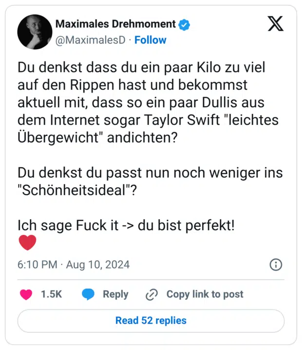 Du denkst dass du ein paar Kilo zu viel auf den Rippen hast und bekommst aktuell mit, dass so ein paar Dullis aus dem Internet sogar Taylor Swift "leichtes Übergewicht" andichten? Du denkst du passt nun noch weniger ins "Schönheitsideal"? Ich sage Fuck it -> du bist perfekt! ❤️