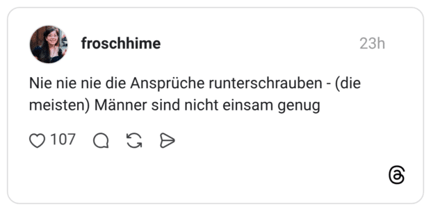 Nie nie nie die Ansprüche runterschrauben - (die meisten) Männer sind nicht einsam genug