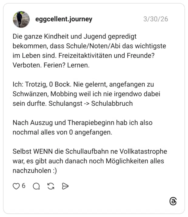 Die ganze Kindheit und Jugend gepredigt bekommen, dass Schule/Noten/Abi das wichtigste im Leben sind. Freizeitaktivitäten und Freunde? Verboten. Ferien? Lernen. Ich: Trotzig, 0 Bock. Nie gelernt, angefangen zu Schwänzen, Mobbing weil ich nie irgendwo dabei sein durfte. Schulangst -> Schulabbruch Nach Auszug und Therapiebeginn hab ich also nochmal alles von 0 angefangen. Selbst WENN die Schullaufbahn ne Vollkatastrophe war, es gibt auch danach noch Möglichkeiten alles nachzuholen :)