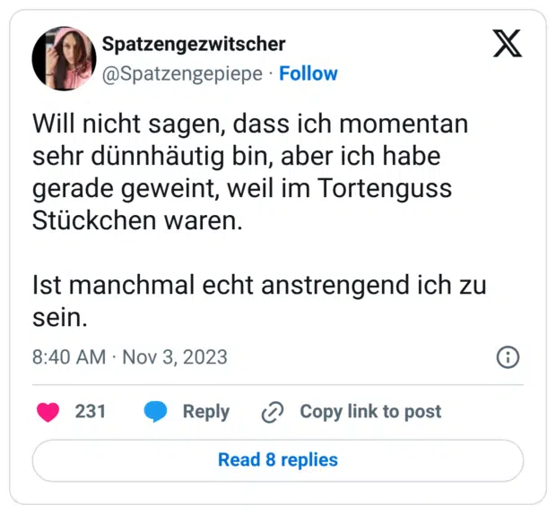 Will nicht sagen, dass ich momentan sehr dünnhäutig bin, aber ich habe gerade geweint, weil im Tortenguss Stückchen waren. Ist manchmal echt anstrengend ich zu sein