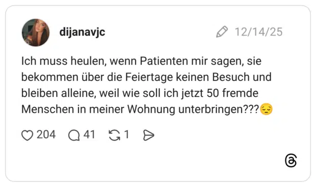 Ich muss heulen, wenn Patienten mir sagen, sie bekommen über die Feiertage keinen Besuch und bleiben alleine, weil wie soll ich jetzt 50 fremde Menschen in meiner Wohnung unterbringen???😔
