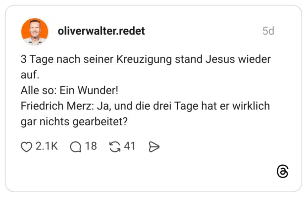 3 Tage nach seiner Kreuzigung stand Jesus wieder auf. Alle so: Ein Wunder! Friedrich Merz: Ja, und die drei Tage hat er wirklich gar nichts gearbeitet?
