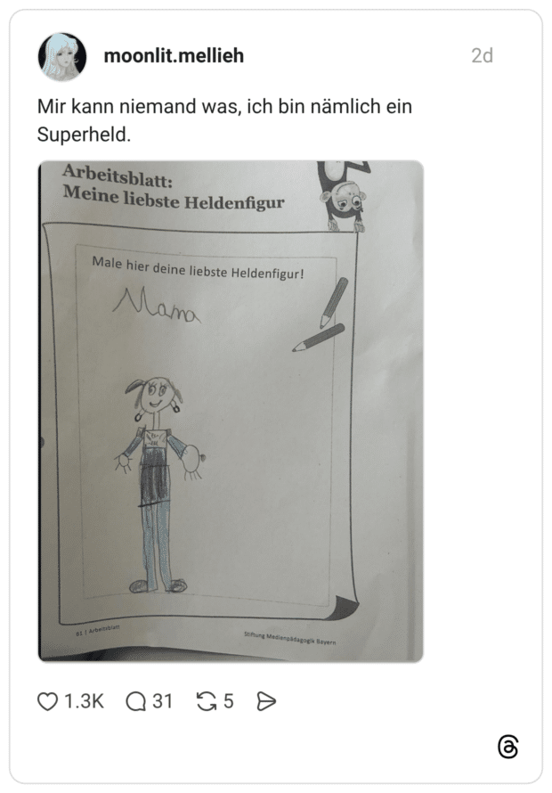 Mir kann niemand was, ich bin nämlich ein Superheld. Arbeitsblatt: Meine liebste Heldenfigur Male hier deine liebste Heldenfigur! Mama