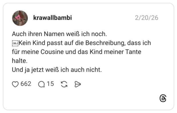 Auch ihren Namen weiß ich noch. o Kein Kind passt auf die Beschreibung, dass ich für meine Cousine und das Kind meiner Tante halte. Und ja jetzt weiß ich auch nicht.