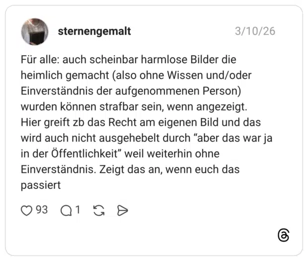 Für alle: auch scheinbar harmlose Bilder die heimlich gemacht (also ohne Wissen und/oder Einverständnis der aufgenommenen Person) wurden können strafbar sein, wenn angezeigt. Hier greift zb das Recht am eigenen Bild und das wird auch nicht ausgehebelt durch "aber das war ja in der Öffentlichkeit" weil weiterhin ohne Einverständnis. Zeigt das an, wenn euch das passiert