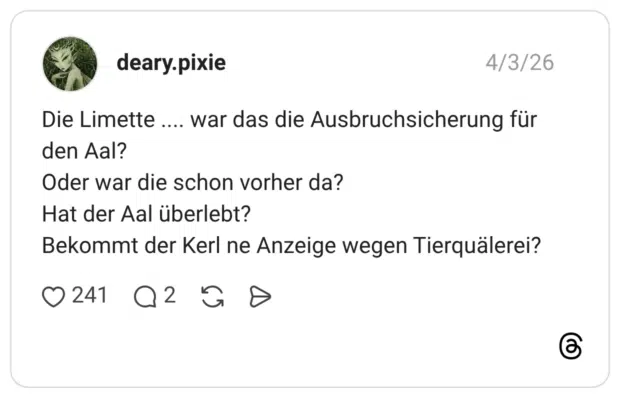 Die Limette war das die Ausbruchsicherung für den Aal? Oder war die schon vorher da? Hat der Aal überlebt? Bekommt der Kerl ne Anzeige wegen Tierquälerei?