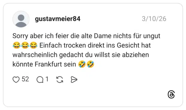 Sorry aber ich feier die alte Dame nichts für ungut ko ko k Einfach trocken direkt ins Gesicht hat wahrscheinlich gedacht du willst sie abziehen könnte Frankfurt sein