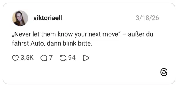 „Never let them know your next move“ – außer du fährst Auto, dann blink bitte.
