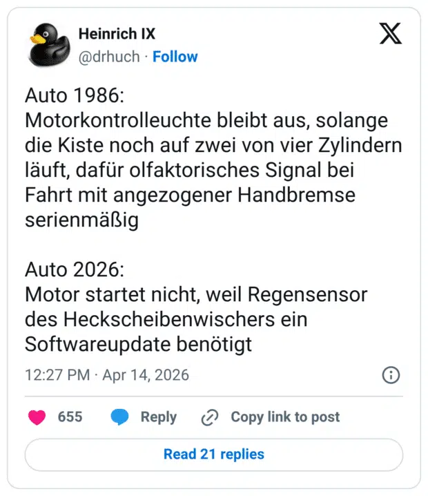 Auto 1986: Motorkontrolleuchte bleibt aus, solange die Kiste noch auf zwei von vier Zylindern läuft, dafür olfaktorisches Signal bei Fahrt mit angezogener Handbremse serienmäßig Auto 2026: Motor startet nicht, weil Regensensor des Heckscheibenwischers ein Softwareupdate benötigt