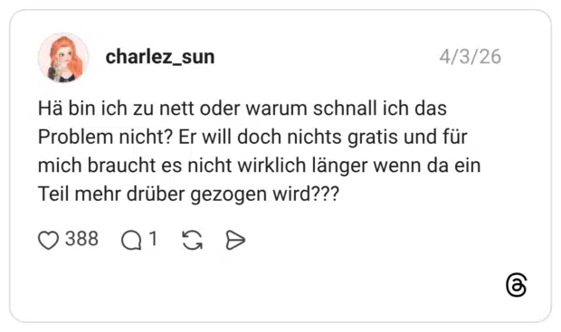 Hä bin ich zu nett oder warum schnall ich das Problem nicht? Er will doch nichts gratis und für mich braucht es nicht wirklich länger wenn da ein Teil mehr drüber gezogen wird???
