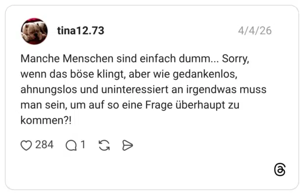 Manche Menschen sind einfach dumm... Sorry, wenn das böse klingt, aber wie gedankenlos, ahnungslos und uninteressiert an irgendwas muss man sein, um auf so eine Frage überhaupt zu kommen?!