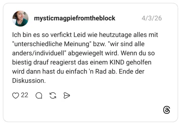 Ich bin es so verfickt Leid wie heutzutage alles mit "unterschiedliche Meinung" bzw. "wir sind alle anders/individuell" abgewiegelt wird. Wenn du so biestig drauf reagierst das einem KIND geholfen wird dann hast du einfach 'n Rad ab. Ende der Diskussion.