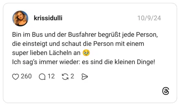 Bin im Bus und der Busfahrer begrüßt jede Person, die einsteigt und schaut die Person mit einem super lieben Lächeln an Ich sag's immer wieder: es sind die kleinen Dinge!