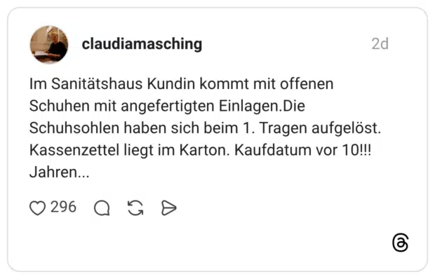 Im Sanitätshaus Kundin kommt mit offenen Schuhen mit angefertigten Einlagen. Die Schuhsohlen haben sich beim 1. Tragen aufgelöst. Kassenzettel liegt im Karton. Kaufdatum vor 10!!! Jahren...