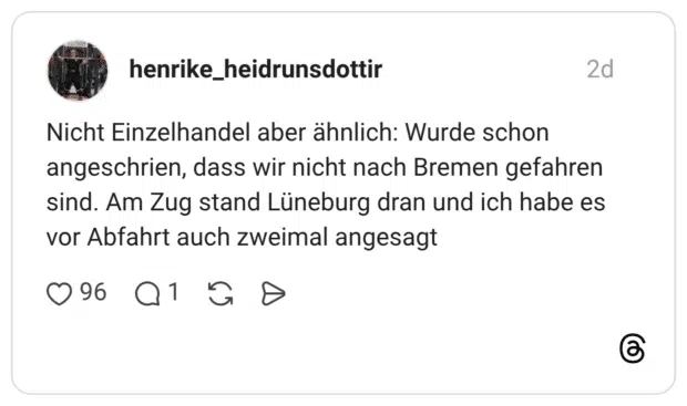 Nicht Einzelhandel aber ähnlich: Wurde schon angeschrien, dass wir nicht nach Bremen gefahren sind. Am Zug stand Lüneburg dran und ich habe es vor Abfahrt auch zweimal angesagt
