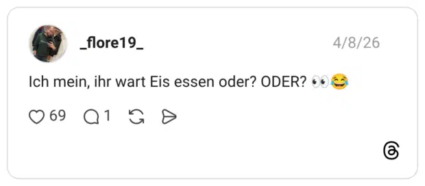 Ich mein, ihr wart Eis essen oder? ODER?