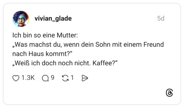 Ich bin so eine Mutter: „Was machst du, wenn dein Sohn mit einem Freund nach Haus kommt?" „Weiß ich doch noch nicht. Kaffee?"