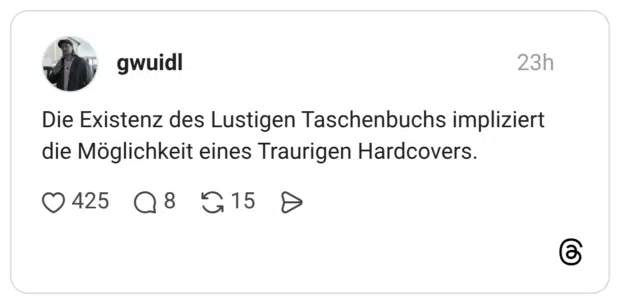 Die Existenz des Lustigen Taschenbuchs impliziert die Möglichkeit eines Traurigen Hardcovers.