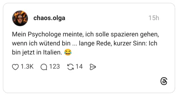 Mein Psychologe meinte, ich solle spazieren gehen, wenn ich wütend bin ... lange Rede, kurzer Sinn: Ich bin jetzt in Italien. 😂